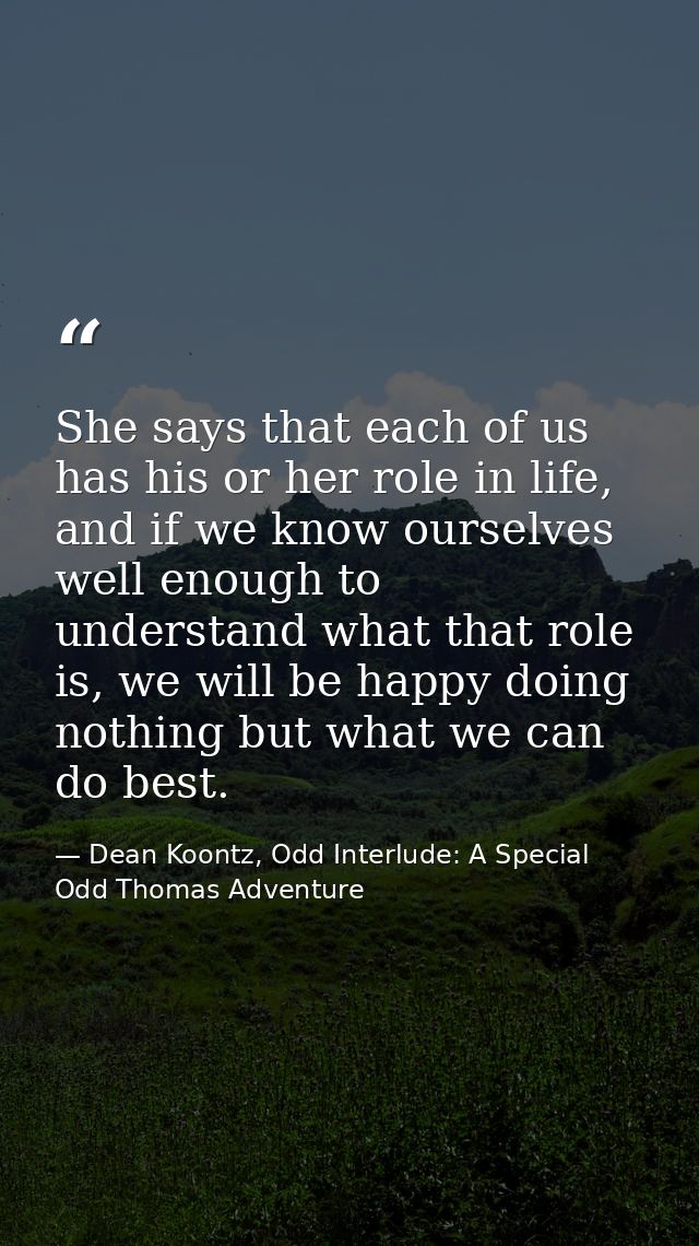 She says that each of us has his or her role in life, and if we know ourselves well enough to understand what that role  — Dean Koontz, Odd Interlude: A Special Odd Thomas Adventure
