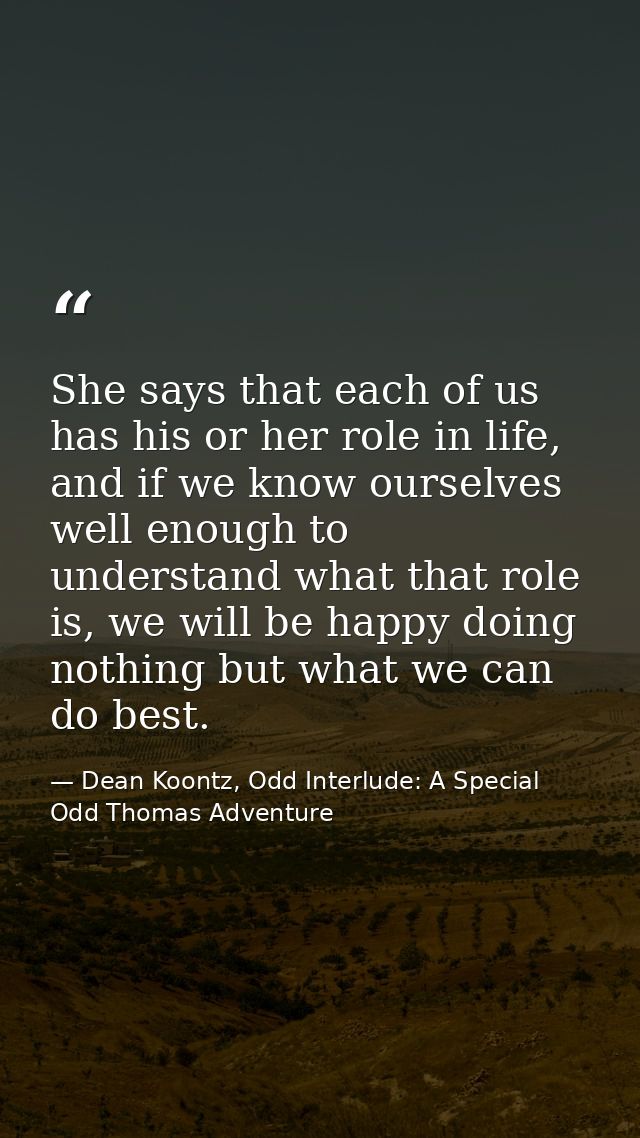 She says that each of us has his or her role in life, and if we know ourselves well enough to understand what that role  — Dean Koontz, Odd Interlude: A Special Odd Thomas Adventure