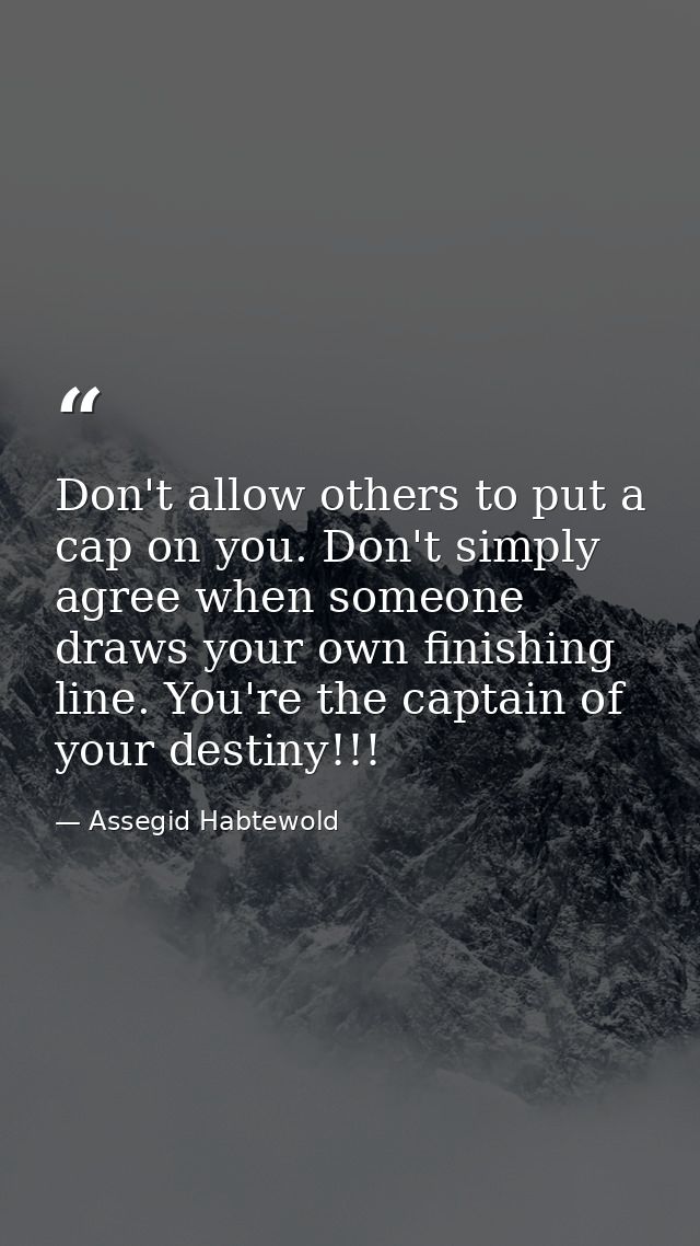 Don't allow others to put a cap on you. Don't simply agree when someone draws your own finishing line. You're the captai — Assegid Habtewold