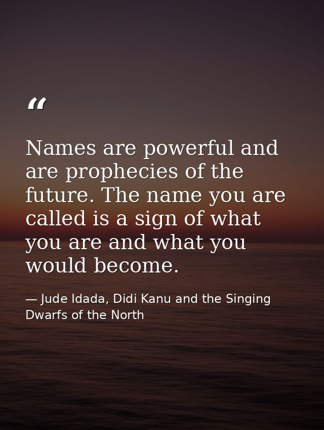 Names are powerful and are prophecies of the future. The name you are called is a sign of what you are and what you woul — Jude Idada, Didi Kanu and the Singing Dwarfs of the North