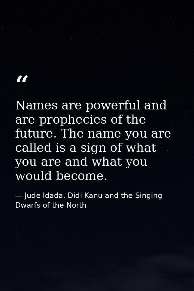 Names are powerful and are prophecies of the future. The name you are called is a sign of what you are and what you woul — Jude Idada, Didi Kanu and the Singing Dwarfs of the North