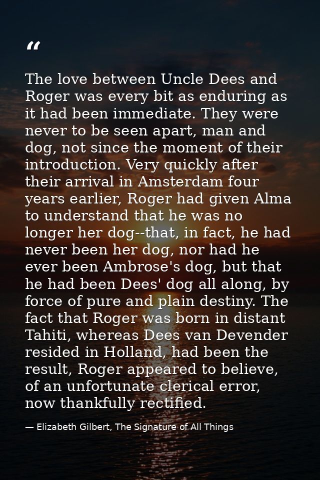 The love between Uncle Dees and Roger was every bit as enduring as it had been immediate. They were never to be seen apa — Elizabeth Gilbert, The Signature of All Things