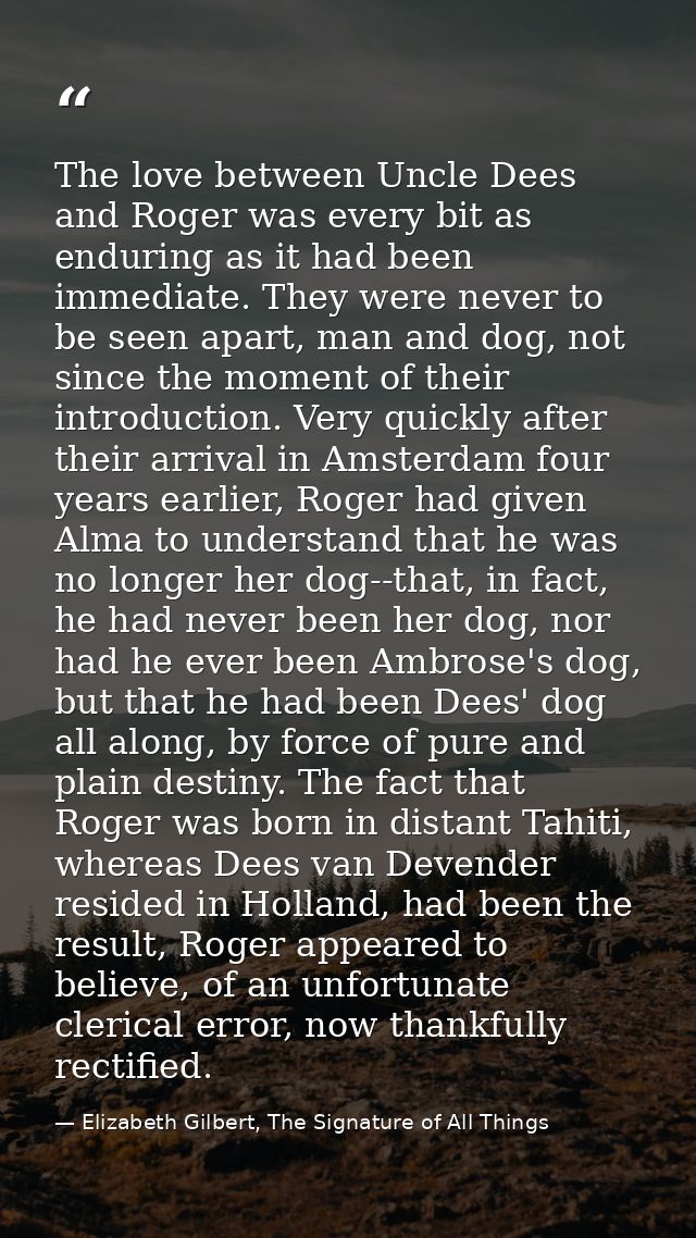 The love between Uncle Dees and Roger was every bit as enduring as it had been immediate. They were never to be seen apa — Elizabeth Gilbert, The Signature of All Things
