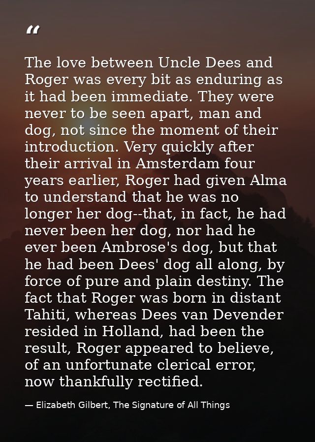 The love between Uncle Dees and Roger was every bit as enduring as it had been immediate. They were never to be seen apa — Elizabeth Gilbert, The Signature of All Things