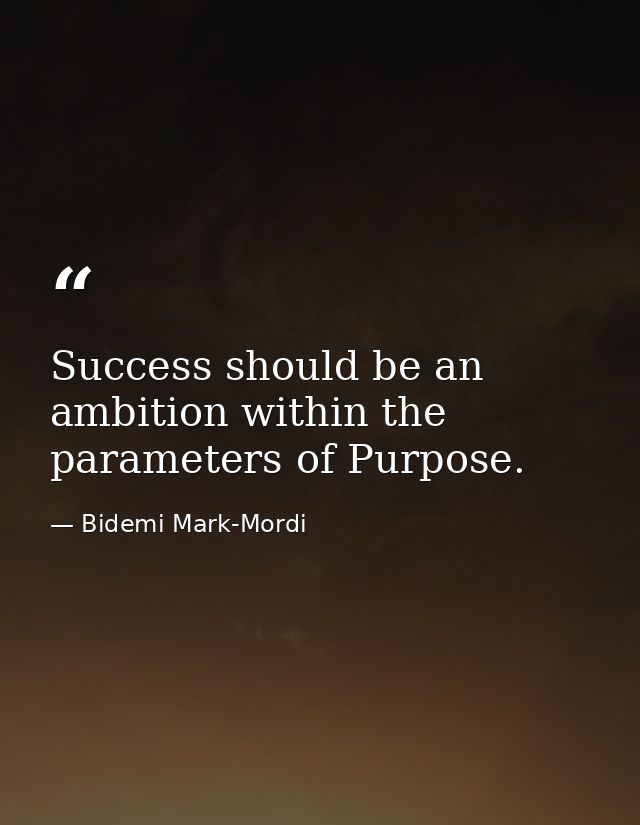 Success should be an ambition within the parameters of Purpose. — Bidemi Mark-Mordi
