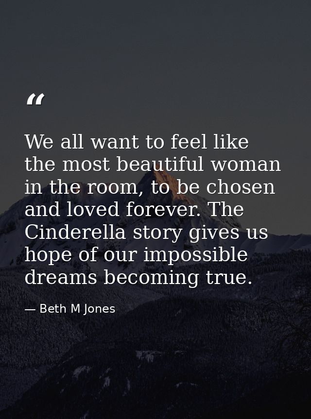 We all want to feel like the most beautiful woman in the room, to be chosen and loved forever. The Cinderella story give — Beth M Jones