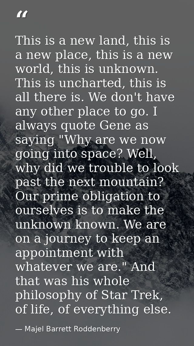 This is a new land, this is a new place, this is a new world, this is unknown. This is uncharted, this is all there is.  — Majel Barrett Roddenberry