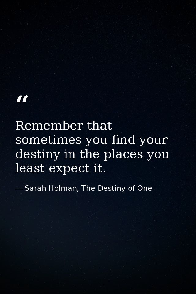 Remember that sometimes you find your destiny in the places you least expect it. — Sarah Holman, The Destiny of One