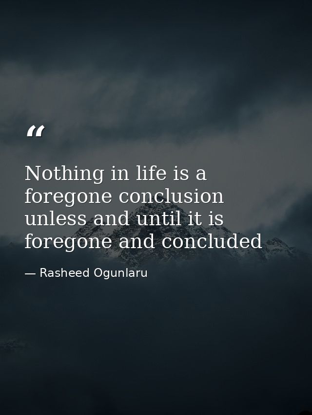 Nothing in life is a foregone conclusion unless and until it is foregone and concluded — Rasheed Ogunlaru