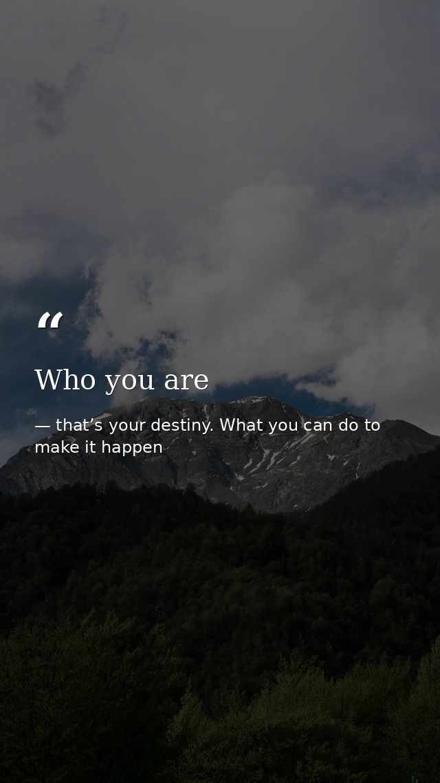 Who you are — that’s your destiny. What you can do to make it happen