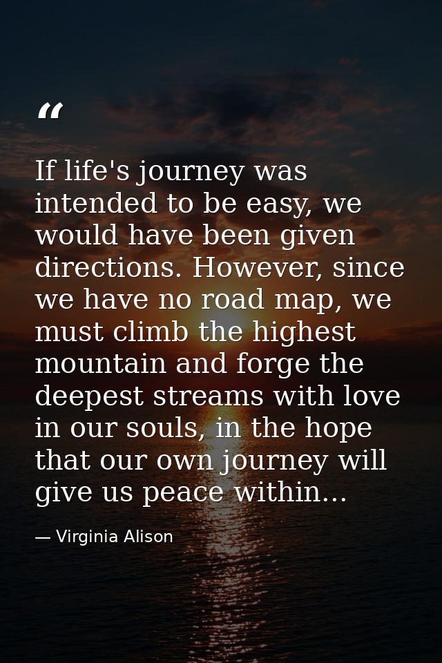 If life's journey was intended to be easy, we would have been given directions. However, since we have no road map, we m — Virginia Alison
