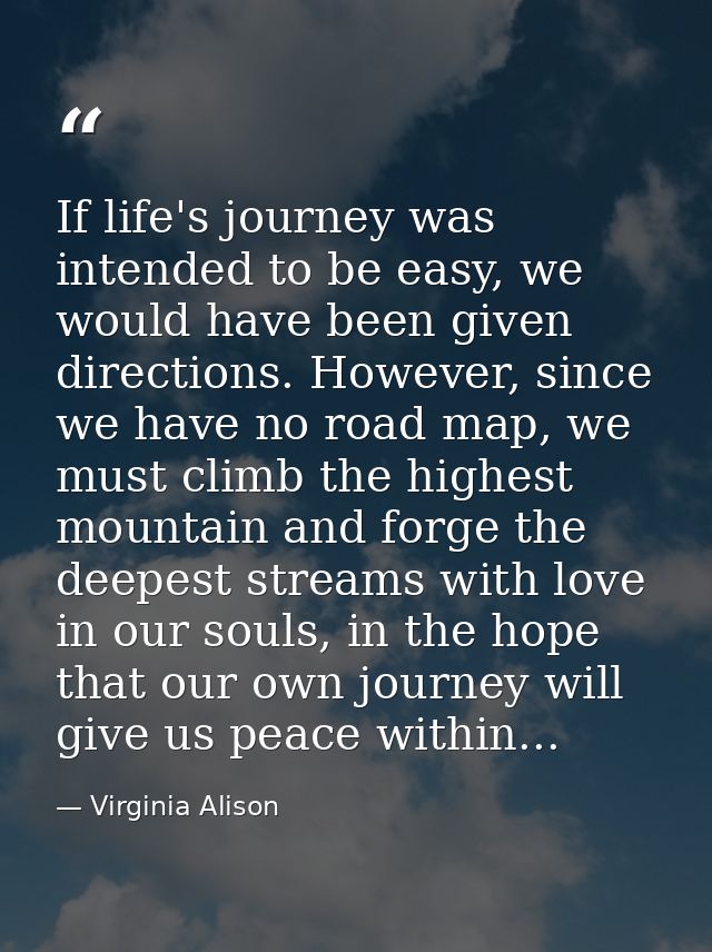 If life's journey was intended to be easy, we would have been given directions. However, since we have no road map, we m — Virginia Alison