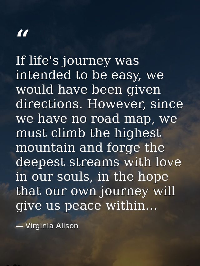 If life's journey was intended to be easy, we would have been given directions. However, since we have no road map, we m — Virginia Alison
