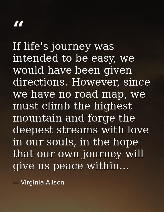 If life's journey was intended to be easy, we would have been given directions. However, since we have no road map, we m — Virginia Alison