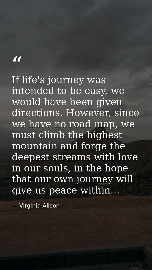 If life's journey was intended to be easy, we would have been given directions. However, since we have no road map, we m — Virginia Alison