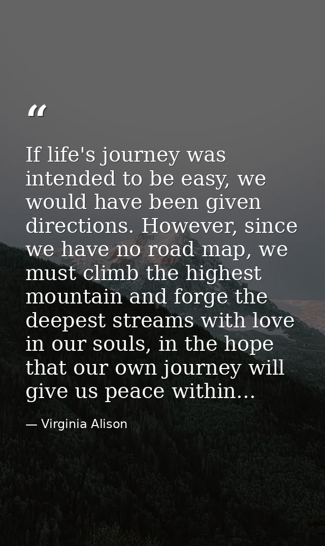 If life's journey was intended to be easy, we would have been given directions. However, since we have no road map, we m — Virginia Alison