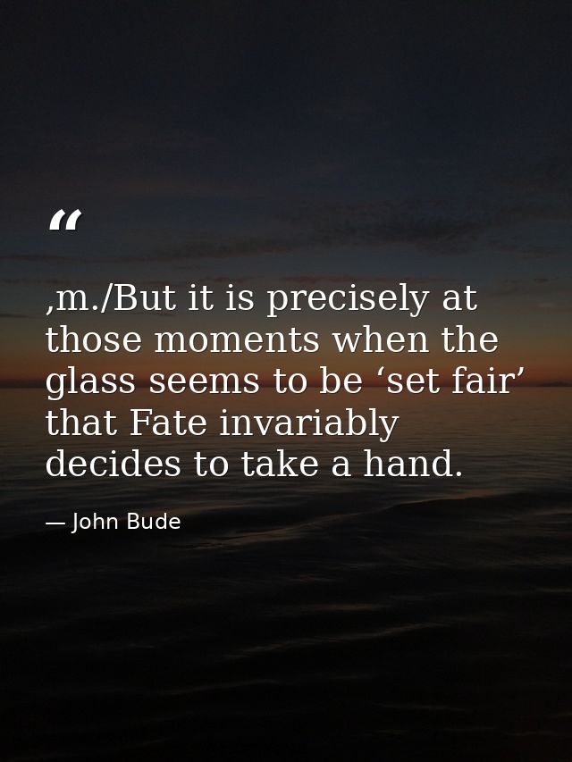 ,m./But it is precisely at those moments when the glass seems to be ‘set fair’ that Fate invariably decides to take a ha — John Bude