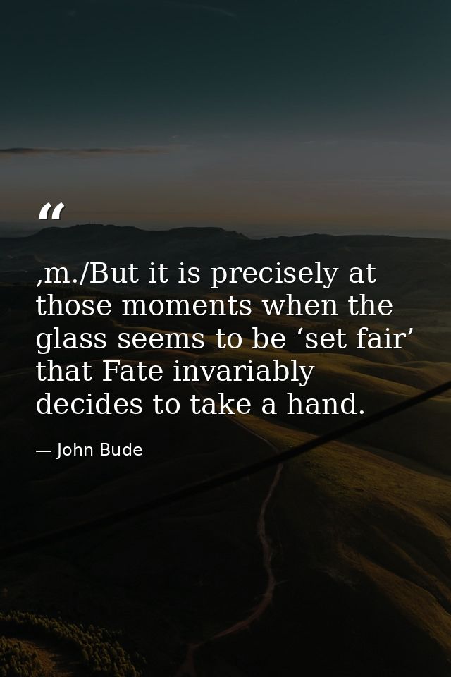 ,m./But it is precisely at those moments when the glass seems to be ‘set fair’ that Fate invariably decides to take a ha — John Bude