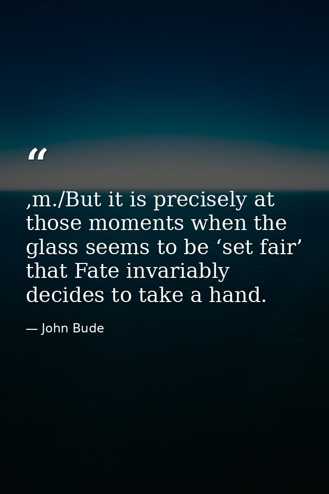 ,m./But it is precisely at those moments when the glass seems to be ‘set fair’ that Fate invariably decides to take a ha — John Bude