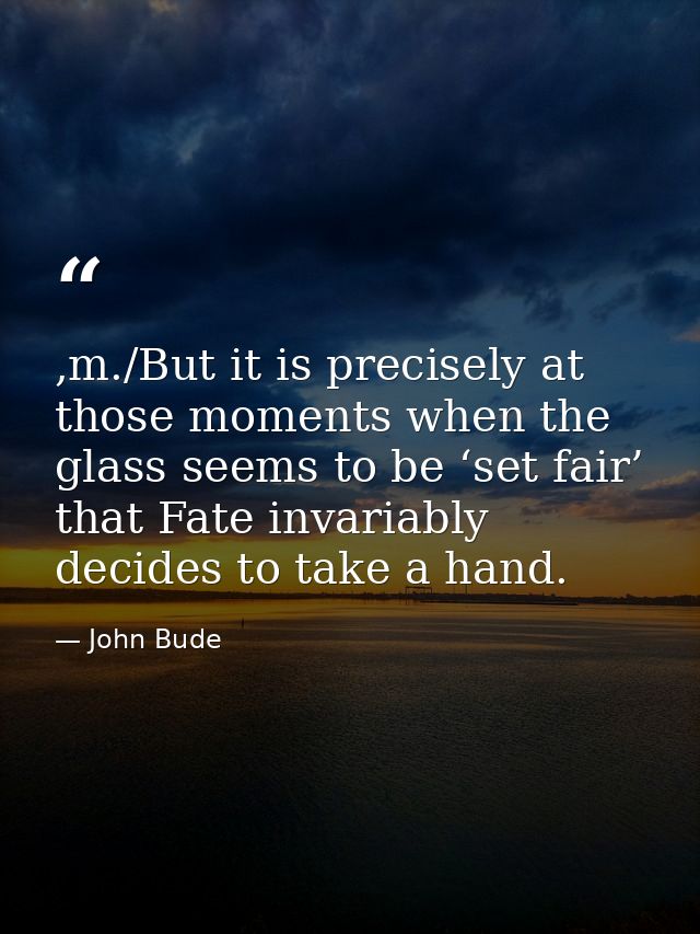 ,m./But it is precisely at those moments when the glass seems to be ‘set fair’ that Fate invariably decides to take a ha — John Bude
