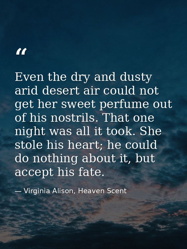 Even the dry and dusty arid desert air could not get her sweet perfume out of his nostrils. That one night was all it to — Virginia Alison, Heaven Scent