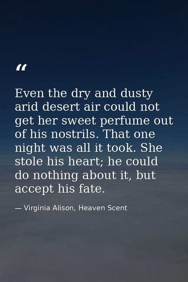 Even the dry and dusty arid desert air could not get her sweet perfume out of his nostrils. That one night was all it to — Virginia Alison, Heaven Scent
