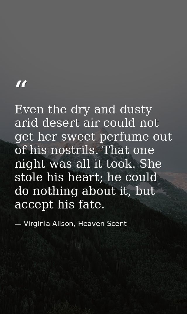 Even the dry and dusty arid desert air could not get her sweet perfume out of his nostrils. That one night was all it to — Virginia Alison, Heaven Scent