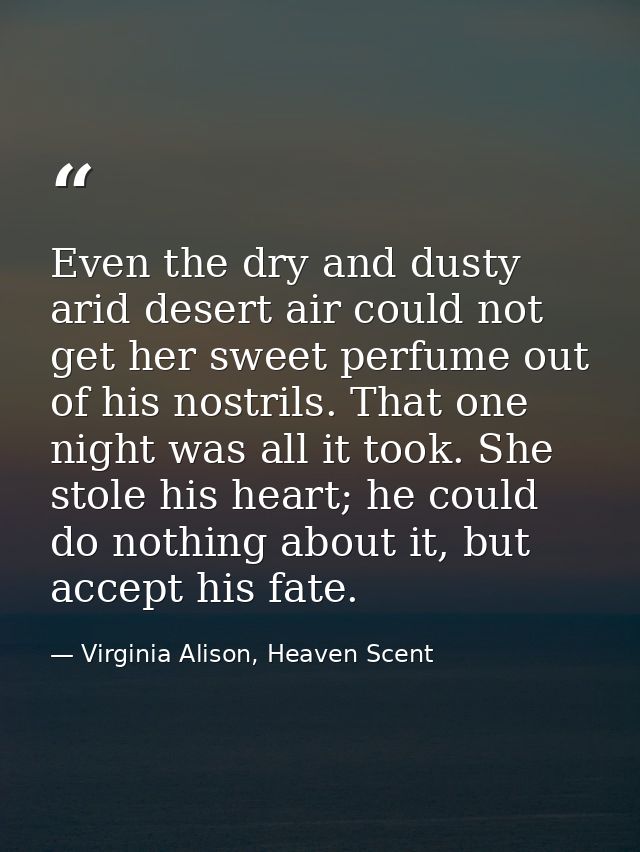 Even the dry and dusty arid desert air could not get her sweet perfume out of his nostrils. That one night was all it to — Virginia Alison, Heaven Scent