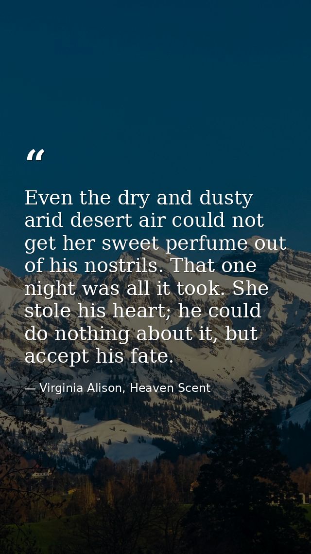Even the dry and dusty arid desert air could not get her sweet perfume out of his nostrils. That one night was all it to — Virginia Alison, Heaven Scent