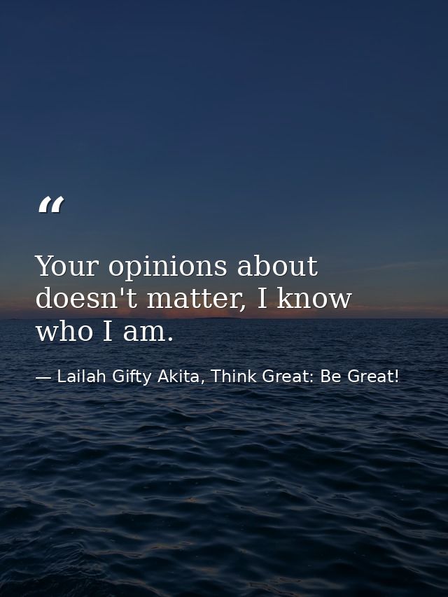 Your opinions about doesn't matter, I know who I am. — Lailah Gifty Akita, Think Great: Be Great!