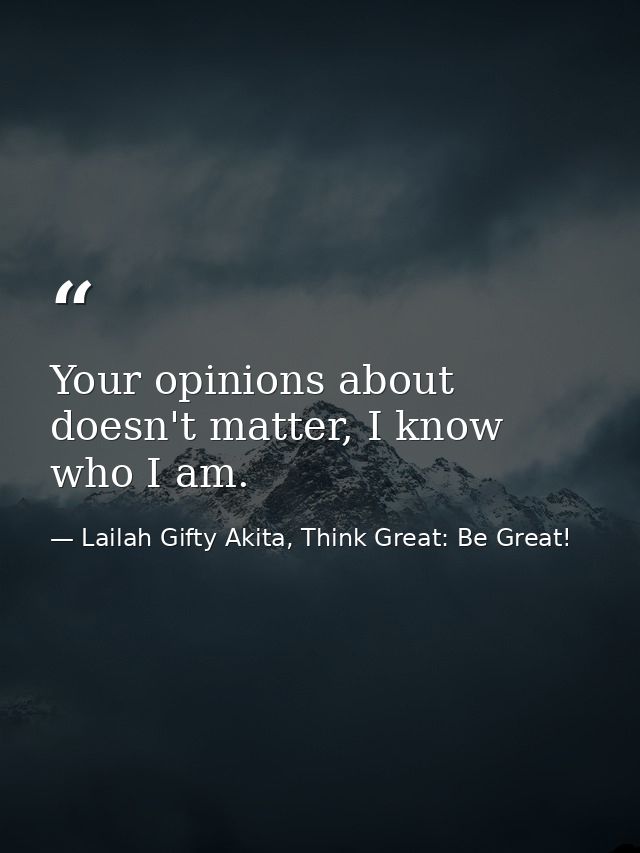 Your opinions about doesn't matter, I know who I am. — Lailah Gifty Akita, Think Great: Be Great!