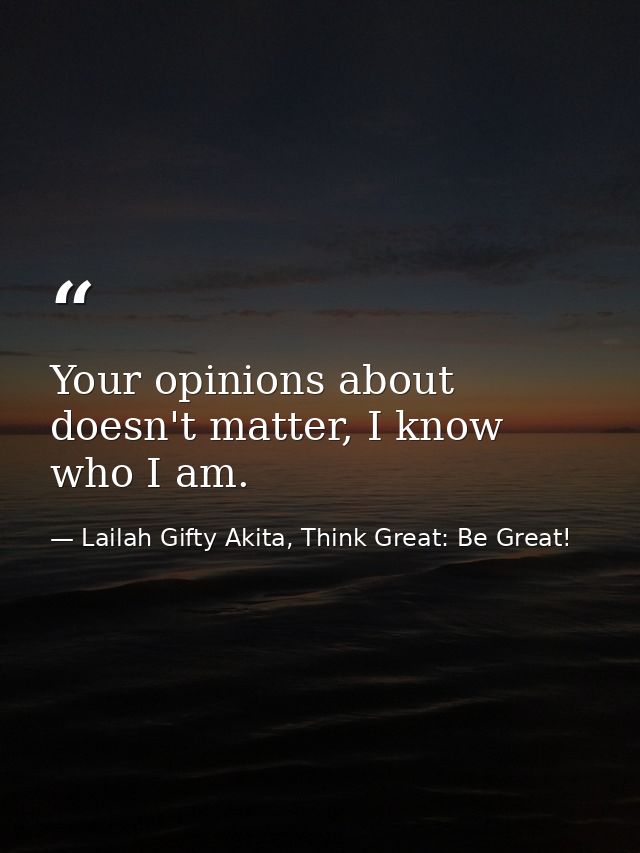 Your opinions about doesn't matter, I know who I am. — Lailah Gifty Akita, Think Great: Be Great!
