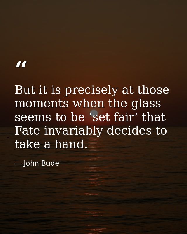 But it is precisely at those moments when the glass seems to be ‘set fair’ that Fate invariably decides to take a hand. — John Bude