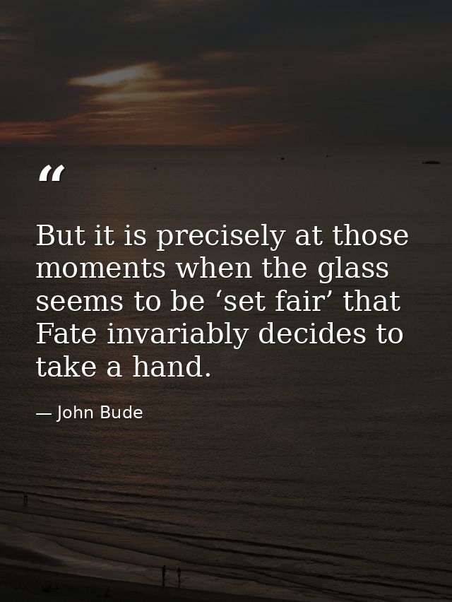 But it is precisely at those moments when the glass seems to be ‘set fair’ that Fate invariably decides to take a hand. — John Bude