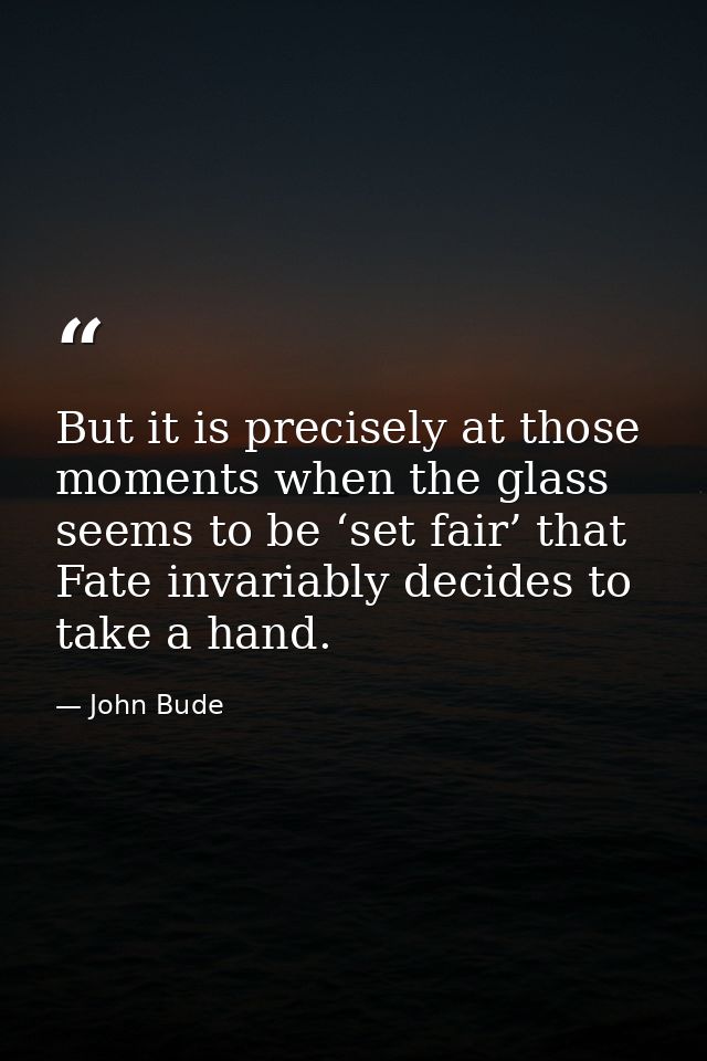 But it is precisely at those moments when the glass seems to be ‘set fair’ that Fate invariably decides to take a hand. — John Bude