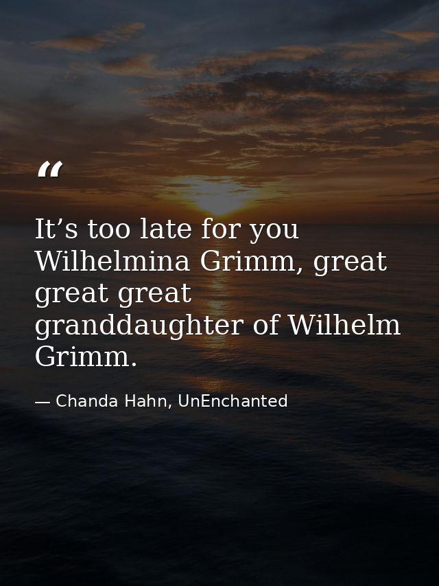 It’s too late for you Wilhelmina Grimm, great great great granddaughter of Wilhelm Grimm. — Chanda Hahn, UnEnchanted