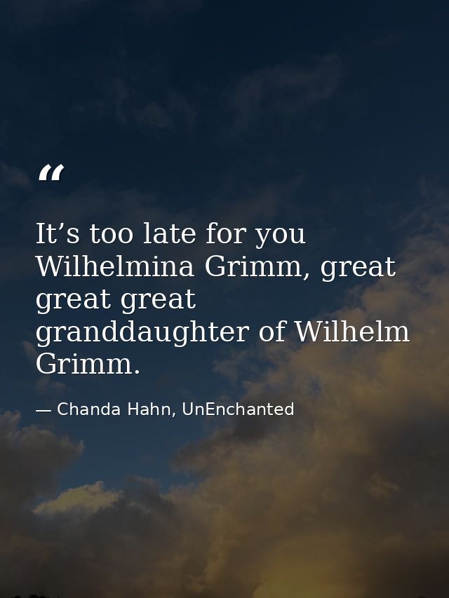 It’s too late for you Wilhelmina Grimm, great great great granddaughter of Wilhelm Grimm. — Chanda Hahn, UnEnchanted