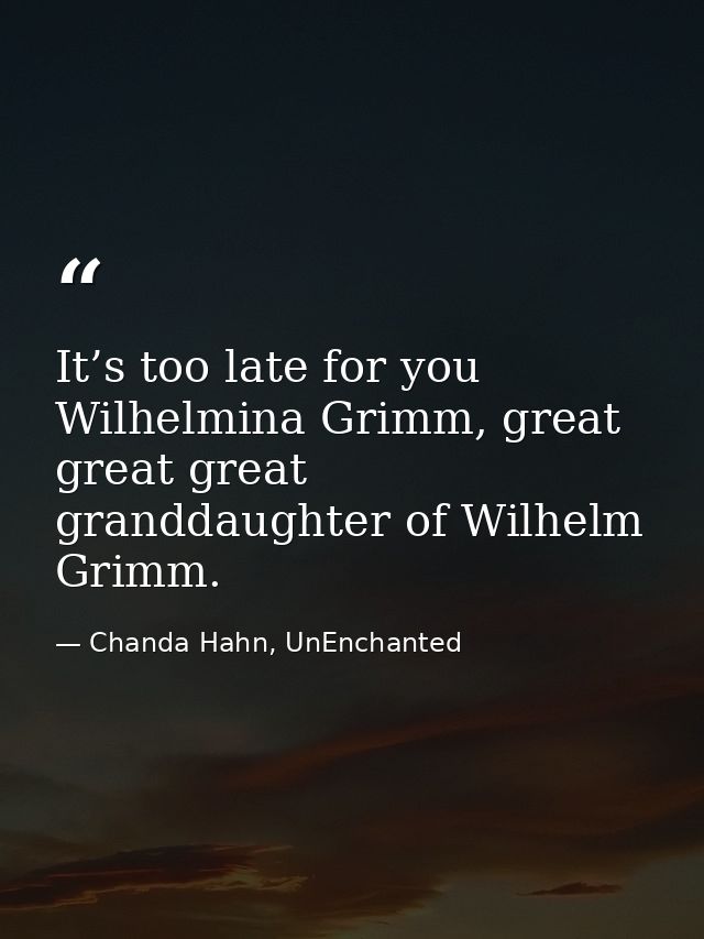 It’s too late for you Wilhelmina Grimm, great great great granddaughter of Wilhelm Grimm. — Chanda Hahn, UnEnchanted