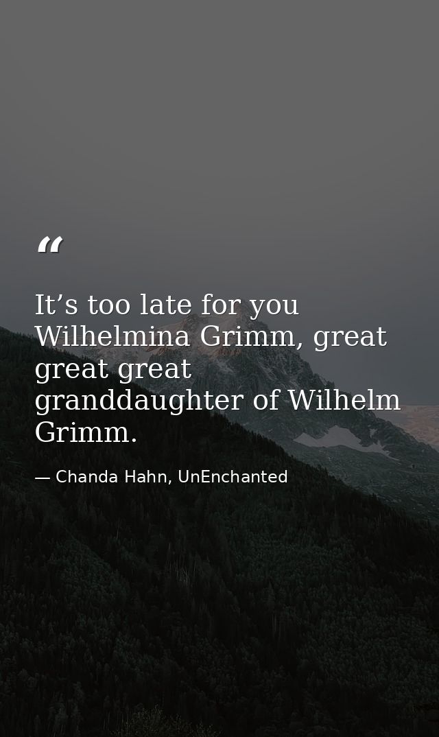 It’s too late for you Wilhelmina Grimm, great great great granddaughter of Wilhelm Grimm. — Chanda Hahn, UnEnchanted