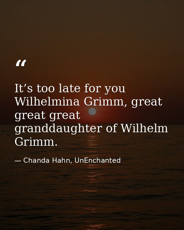 It’s too late for you Wilhelmina Grimm, great great great granddaughter of Wilhelm Grimm. — Chanda Hahn, UnEnchanted