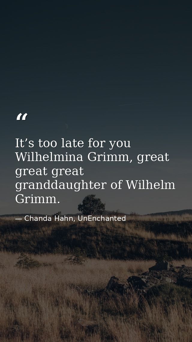 It’s too late for you Wilhelmina Grimm, great great great granddaughter of Wilhelm Grimm. — Chanda Hahn, UnEnchanted