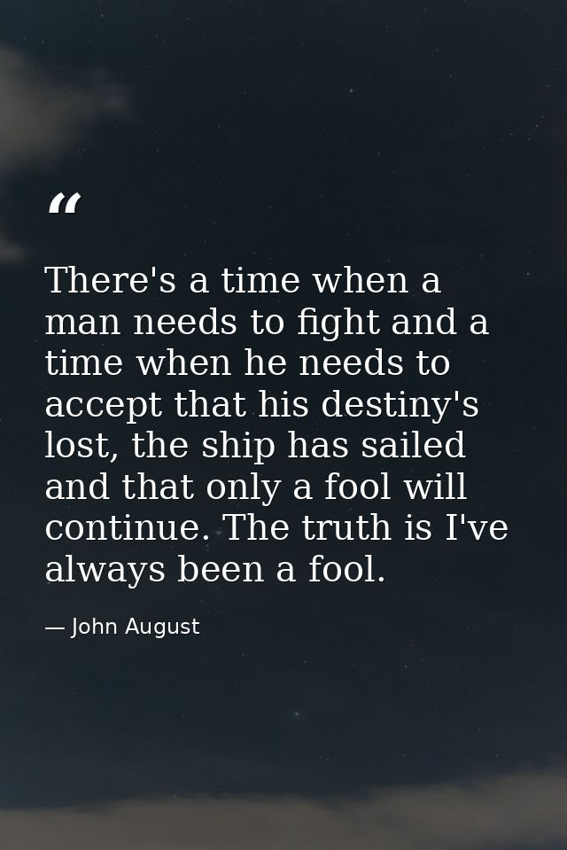 There's a time when a man needs to fight and a time when he needs to accept that his destiny's lost, the ship has sailed — John August