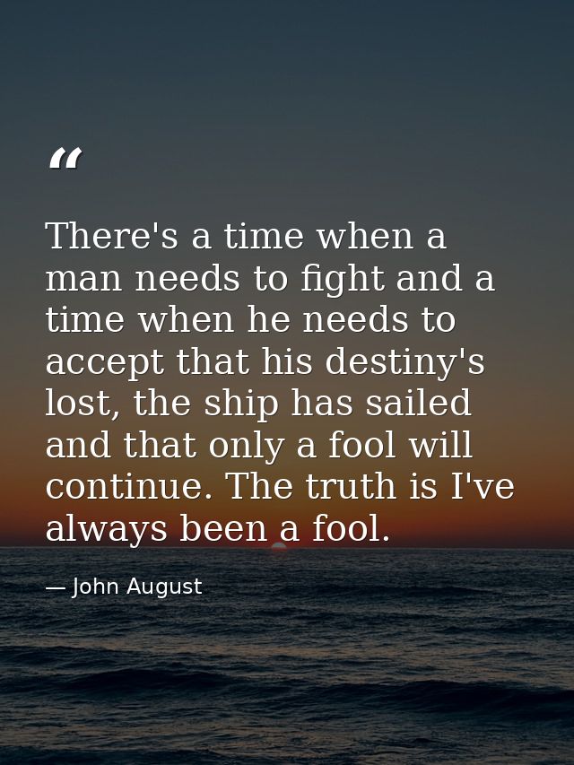 There's a time when a man needs to fight and a time when he needs to accept that his destiny's lost, the ship has sailed — John August