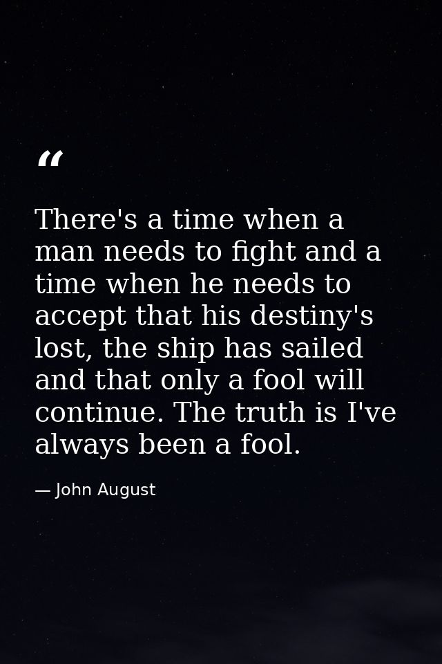There's a time when a man needs to fight and a time when he needs to accept that his destiny's lost, the ship has sailed — John August