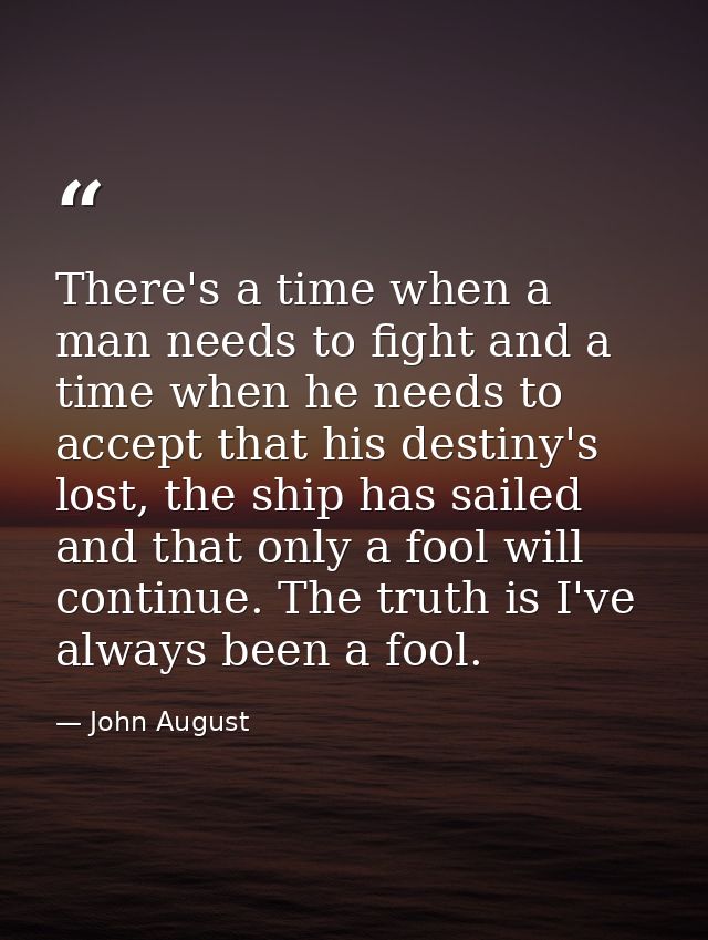 There's a time when a man needs to fight and a time when he needs to accept that his destiny's lost, the ship has sailed — John August