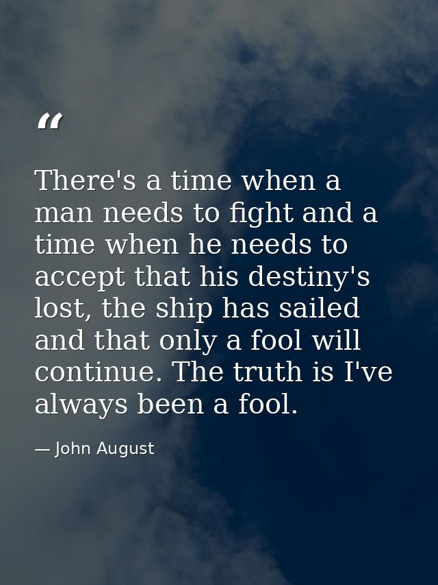 There's a time when a man needs to fight and a time when he needs to accept that his destiny's lost, the ship has sailed — John August