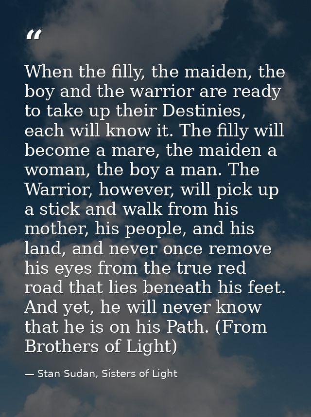 When the filly, the maiden, the boy and the warrior are ready to take up their Destinies, each will know it. The filly w — Stan Sudan, Sisters of Light