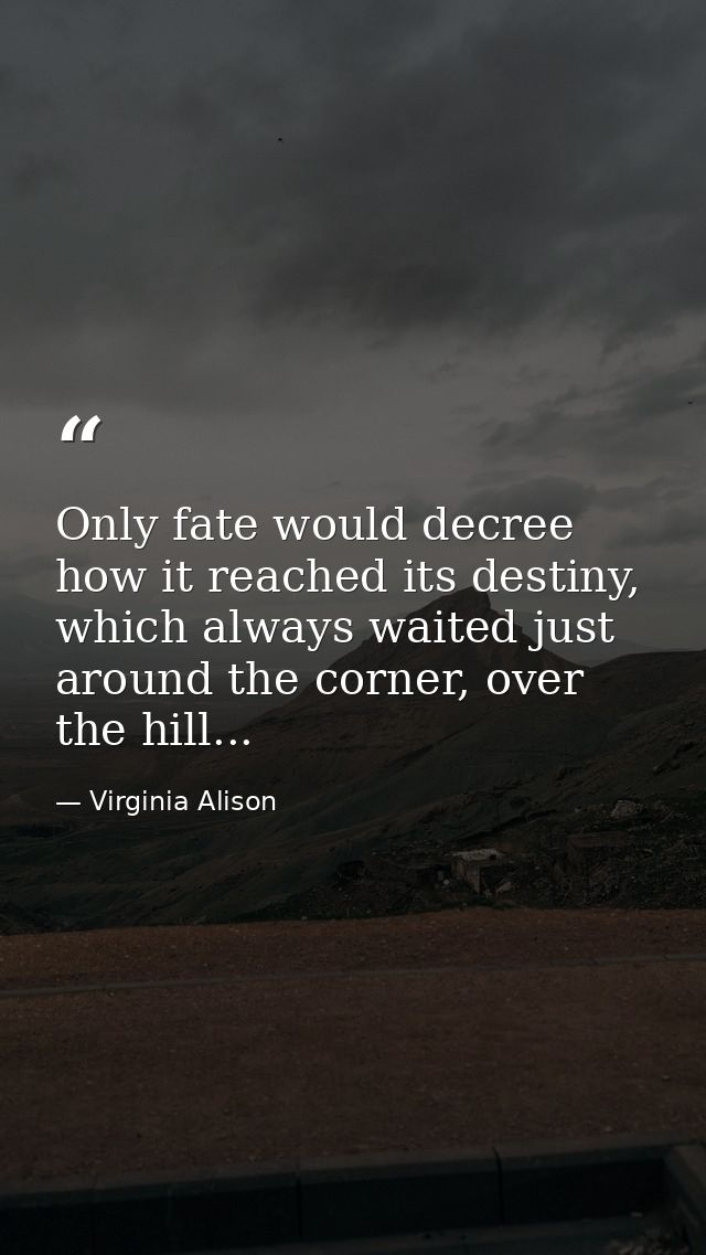 Only fate would decree how it reached its destiny, which always waited just around the corner, over the hill... — Virginia Alison
