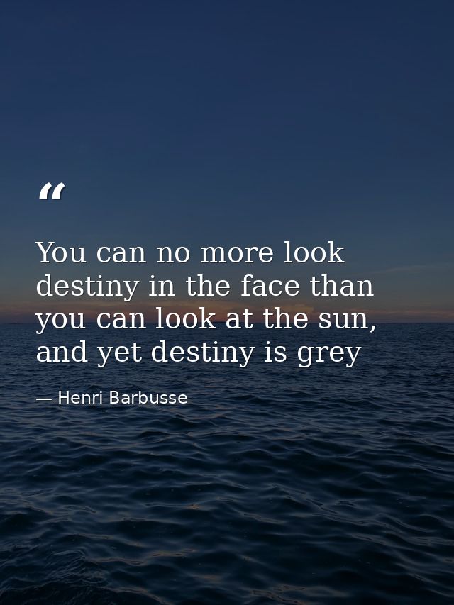 You can no more look destiny in the face than you can look at the sun, and yet destiny is grey — Henri Barbusse
