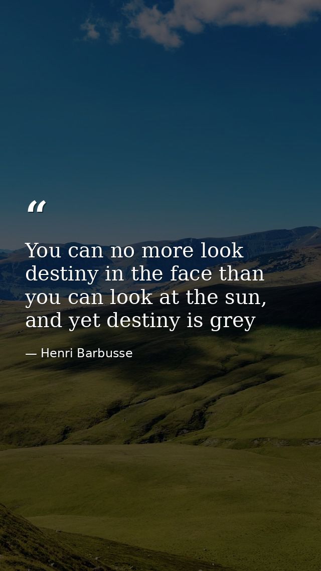 You can no more look destiny in the face than you can look at the sun, and yet destiny is grey — Henri Barbusse